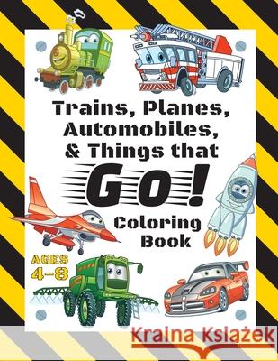 Trains, Planes, Automobiles, & Things that Go! Coloring Book: For Kids Ages 4-8 (With Unique Coloring Pages!) Engage Books 9781774760376