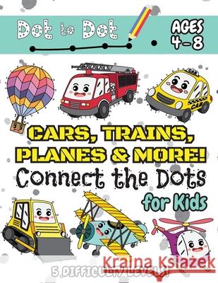 Cars, Trains, Planes & More Connect the Dots for Kids: (Ages 4-8) Dot to Dot Activity Book for Kids with 5 Difficulty Levels! (1-5, 1-10, 1-15, 1-20, 1-25 Cars, Trains, Planes & More Dot-to-Dot Puzzle Engage Books 9781774761151