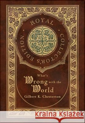 What's Wrong with the World (Royal Collector's Edition) (Case Laminate Hardcover with Jacket) Gilbert K Chesterton 9781774761533 Royal Classics