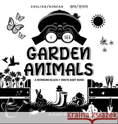 I See Garden Animals: Bilingual (English / Korean) (영어 / 한국어) A Newborn Black & White Baby Book (High-Con Dick, Lauren 9781774763605 Engage Books
