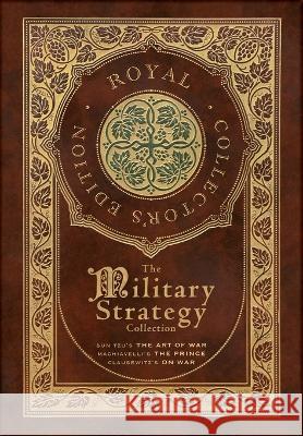 The Military Strategy Collection: Sun Tzu\'s The Art of War, Machiavelli\'s The Prince, and Clausewitz\'s On War (Royal Collector\'s Edition) (Case Lamina Sun Tzu Niccol? Machiavelli Carl Vo 9781774766118