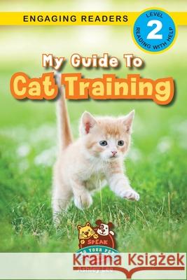 My Guide to Cat Training: Speak to Your Pet (Engaging Readers, Level 2) Ashley Lee Alexis Roumanis 9781774766569 Engage Books