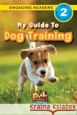 My Guide to Dog Training: Speak to Your Pet (Engaging Readers, Level 2) Ashley Lee Alexis Roumanis 9781774766606 Engage Books