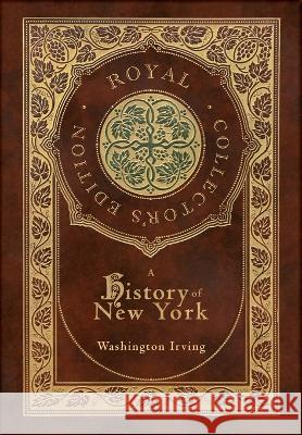 A History of New York (Royal Collector's Edition) (Case Laminate Hardcover with Jacket) (Annotated) Washington Irving 9781774769690 Engage Books