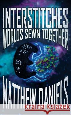 Interstitches: Worlds Sewn Together Matthew Daniels 9781774780893