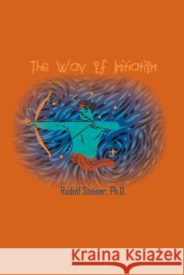 The Way of Initiation: How to Attain Knowledge of the Higher Worlds Rudolf Steiner 9781774815502 Spirit Seeker Books