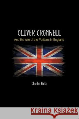 Oliver Cromwell: And the rule of the Puritans in England Charles Firth 9781774816042 Wise and Wordy