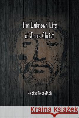 The Unknown Life of Jesus Christ: The Original Text of Nicolas Notovitch's 1887 Discovery Nicolas Notovitch Connelly                                 Landsberg 9781774816059 Spirit Seeker Books