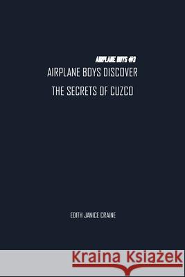 Airplane Boys Discover the Secrets of Cuzco: Airplane Boys #3 Edith Craine 9781774816509 Paper and Pen