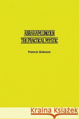 Abraham Lincoln: The Practical Mystic Francis Grierson 9781774816592 Independent Publisher