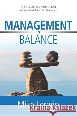 Management in Balance: THE FULCRUM-CENTRIC PLAN for New and Reluctant Managers Mike Lerario 9781774821763 Hasmark Publishing International