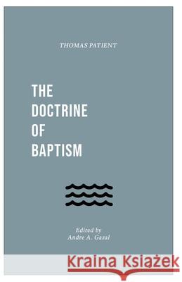 The Doctrine of Baptism Thomas Patient Andre A. Gazal 9781774840269 H&e Publishing