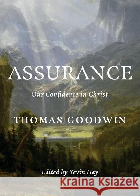 Assurance: Our Confidence in Christ Thomas Goodwin Kevin Hay 9781774840764 H&e Publishing