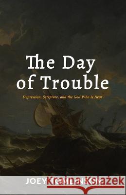 The Day of Trouble: Depression, Scripture, and the God Who Is Near Joey Tomlinson J. Ryan Davidson 9781774840887