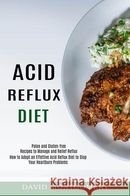 Acid Reflux Diet: How to Adopt an Effettive Acid Reflux Diet to Stop Your Heartburn Problems (Paleo and Gluten-free Recipes to Manage an David Montgomery 9781774850046
