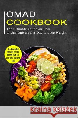 Omad Cookbook: The Ultimate Guide on How to Use One Meal a Day to Lose Weight (The Powerful Secrets of the Omad Diet for Extreme Weig Jessie Wilkins 9781774850060 Alex Howard