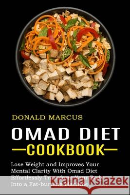 Omad Diet Cookbook: Effortlessly Transform Your Body Into a Fat-burning Machine (Lose Weight and Improves Your Mental Clarity With Omad Di Marcus, Donald 9781774850091 Jason Thawne
