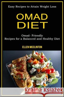 Omad Diet: Omad- Friendly Recipes for a Balanced and Healthy Diet (Easy Recipes to Attain Weight Loss) McClinton, Ellen 9781774850107 Jason Thawne