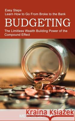 Budgeting: The Limitless Wealth Building Power of the Compound Effect (Easy Steps Learn How to Go From Broke to the Bank) Merlin Seifert 9781774850664 Alex Howard