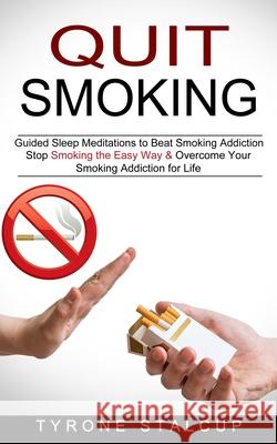 Quit Smoking: Stop Smoking the Easy Way & Overcome Your Smoking Addiction for Life (Guided Sleep Meditations to Beat Smoking Addicti Tyrone Stalcup 9781774851104 Oliver Leish