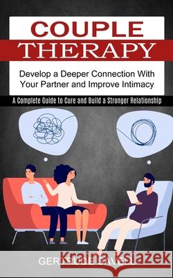 Couple Therapy: A Complete Guide to Cure and Build a Stronger Relationship (Develop a Deeper Connection With Your Partner and Improve Gertrude Savell 9781774851166