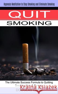Quit Smoking: The Ultimate Success Formula to Quitting Smoking Now & Forever (Hypnosis Meditation to Stop Smoking and Eliminate Smok Douglas Lang 9781774851180 John Kembrey