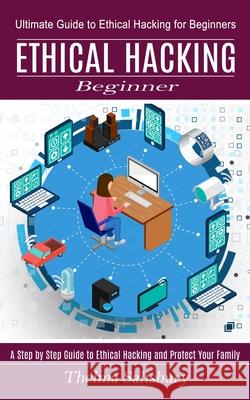 Ethical Hacking Beginner: A Step by Step Guide to Ethical Hacking and Protect Your Family (Ultimate Guide to Ethical Hacking for Beginners) Thelma Salisbury 9781774851364 Oliver Leish