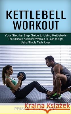 Kettlebell Workout: Your Step by Step Guide to Using Kettlebells (The Ultimate Kettlebell Workout to Lose Weight Using Simple Techniques)  9781774852422 Jackson Denver