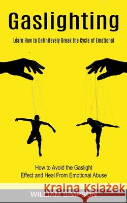 Gaslighting: Learn How to Definitevely Break the Cycle of Emotional (How to Avoid the Gaslight Effect and Heal From Emotional Abuse William Simpson 9781774852460 Oliver Leish
