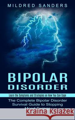 Bipolar Disorder: Learn the Symptoms and Strategies on How You Can Cope (The Complete Bipolar Disorder Survival Guide to Stopping Mood Swings) Mildred Sanders 9781774852712 Ryan Princeton