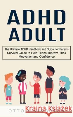 ADHD: The Ultimate ADHD Handbook and Guide For Parents (Survival Guide to Help Teens Improve Their Motivation and Confidence Otto Livingston 9781774852927 Jordan Levy