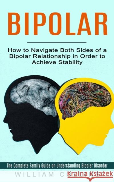Bipolar: How to Navigate Both Sides of a Bipolar Relationship in Order to Achieve Stability (The Complete Family Guide on Under William Collins 9781774853009 Andrew Zen