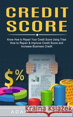Credit Score: Know How to Repair Your Credit Score Using Tried (How to Repair & Improve Credit Score and Increase Business Credit) Adam Pollack 9781774853115