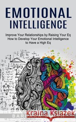 Emotional Intelligence: Improve Your Relationships by Raising Your Eq (How to Develop Your Emotional Intelligence to Have a High Eq) Barbara Smith 9781774853375 Chris David