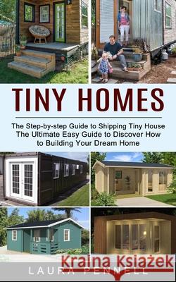 Tiny Homes: The Step-by-step Guide to Shipping Tiny House (The Ultimate Easy Guide to Discover How to Building Your Dream Home) Laura Pennell 9781774853443 John Kembrey