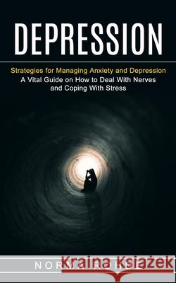 Depression: Strategies for Managing Anxiety and Depression (A Vital Guide on How to Deal With Nerves and Coping With Stress) Norma Rohde 9781774853481