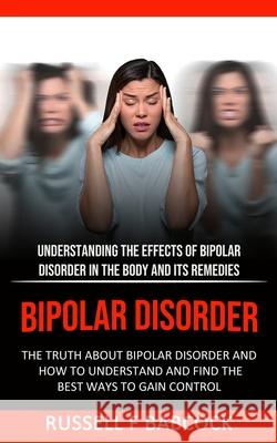 Bipolar Disorder: The Truth About Bipolar Disorder and How to Understand and Find the Best Ways to Gain Control (Understanding the Effec Russell F 9781774853535 Regina Loviusher