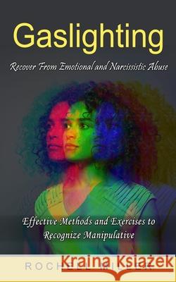 Gaslighting: Recover From Emotional and Narcissistic Abuse (Effective Methods and Exercises to Recognize Manipulative) Rochell Miller 9781774853757 Elena Holly