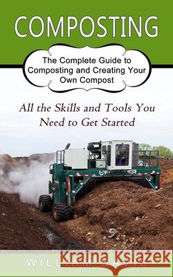 Composting: All the Skills and Tools You Need to Get Started (The Complete Guide to Composting and Creating Your Own Compost) William Davis 9781774853948 Zoe Lawson