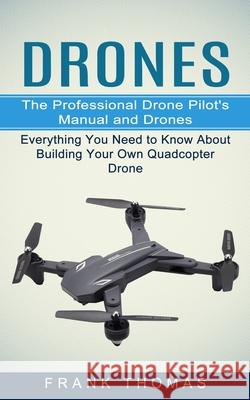 Drones: The Professional Drone Pilot's Manual and Drones (Everything You Need to Know About Building Your Own Quadcopter Drone Frank Thomas 9781774854037 Simon Dough