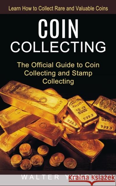 Coin Collecting: Learn How to Collect Rare and Valuable Coins (The Official Guide to Coin Collecting and Stamp Collecting) Walter Yanez 9781774854082 Oliver Leish
