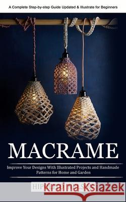 Macrame: A Complete Step-by-step Guide Updated & Illustrated for Beginners (Improve Your Designs With Illustrated Projects and Handmade Patterns for Home and Garden) Hipolito Nelson 9781774854211 Hipolito Nelson