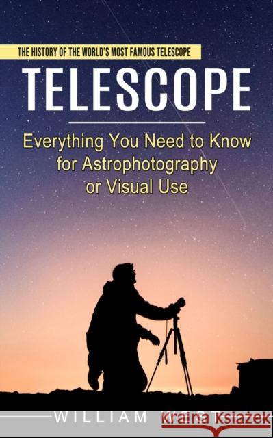 Telescope: The History of the World's Most Famous Telescope (Everything You Need to Know for Astrophotography or Visual Use) William West 9781774854495