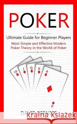 Poker: Ultimate Guide for Beginner Players (Most Simple and Effective Modern Poker Theory in the World of Poker) David Bernice   9781774854716 Jessy Lindsay