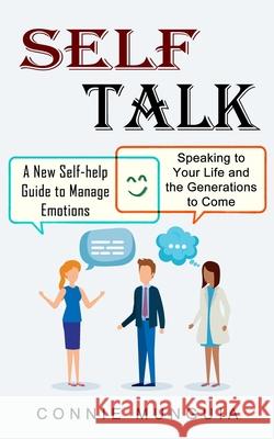 Self Talk: A New Self-help Guide to Manage Emotions (Speaking to Your Life and the Generations to Come) Connie Munguia 9781774854914
