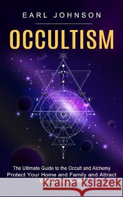Occultism: The Ultimate Guide to the Occult and Alchemy (Protect Your Home and Family and Attract What You Desire) Arletha Macon   9781774855089