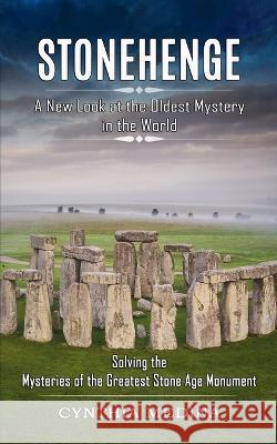Stonehenge: A New Look at the Oldest Mystery in the World (Solving the Mysteries of the Greatest Stone Age Monument) Cynthia Medina   9781774855348 Tyson Maxwell