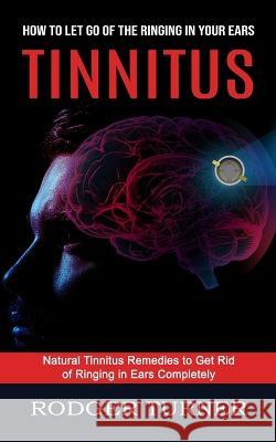 Tinnitus: Advances in the Medical Treatment of Hearing Loss (Natural Tinnitus Remedies to Get Rid of Ringing in Ears Completely) Rodger Turner   9781774855362 Jessy Lindsay