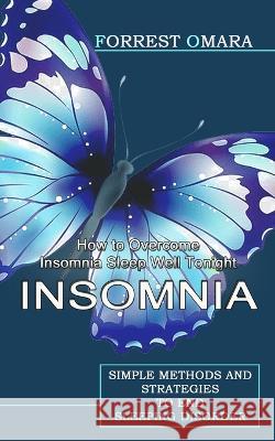 Insomnia: How to Overcome Insomnia Sleep Well Tonight (Simple Methods and Strategies to End Sleeping Disorder) Forrest Omara   9781774855546 Tyson Maxwell