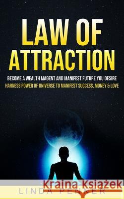 Law of Attraction: Become A Wealth Magent And Manifest Future You Desire (Harness Power Of Universe To Manifest Success, Money & Love) Linda Penner   9781774855843 Elena Holly